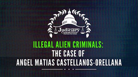 Illegal Alien Criminals: The Case of Angel Matias Castellanos-Orellana