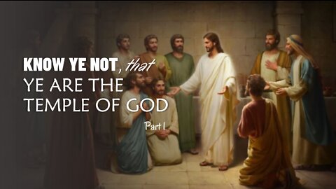KNOW YE NOT THAT YE ARE THE TEMPLE OF GOD part 1