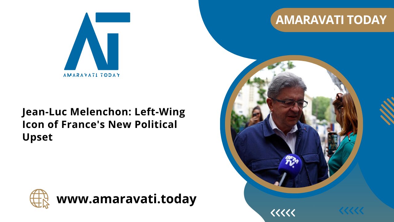 Jean Luc Melenchon Left Wing Icon of France's New Political Upset | Amaravati Today News