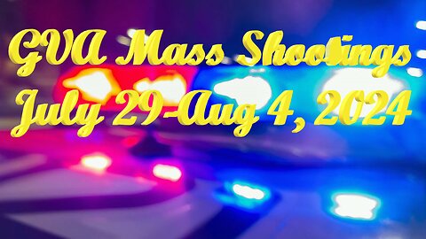 Mass Shootings according Gun Violence Archive for July 29 through August 4, 2024