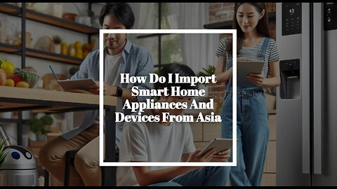 Unlock the Secrets to Importing Smart Home Appliances and Devices from Asia