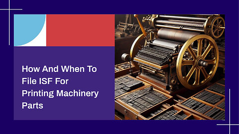 ISF Filing for Printing Machinery Parts: Compliance, Timing, and Customs Bond