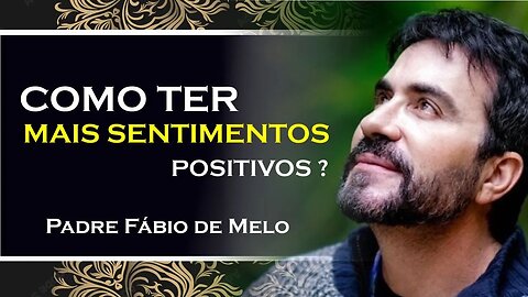 COMO TER MAIS SENTIMENTOS POSITIVOS, PADRE FABIO DE MELO