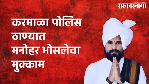 Karmala (Solapur) : करमाळा पोलिस ठाण्यात मनोहर भोसलेचा मुक्काम | Manoharmama Bhosale | Sarkarnama