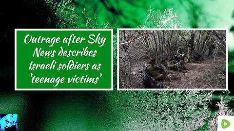 Outrage after Sky News describes Israeli soldiers as 'teenage victims'