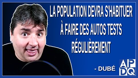 La population devra s'habituer à faire des autos tests régulièrement. Dit Dubé