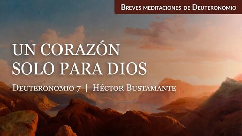 Un corazón solo para Dios (Deuteronomio 7) - Héctor Bustamante