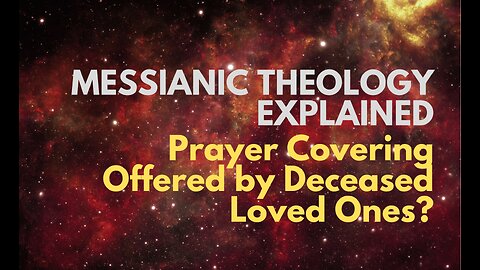 Prayer Covering Offered by Deceased Loved Ones? - Messianic Theology Explained