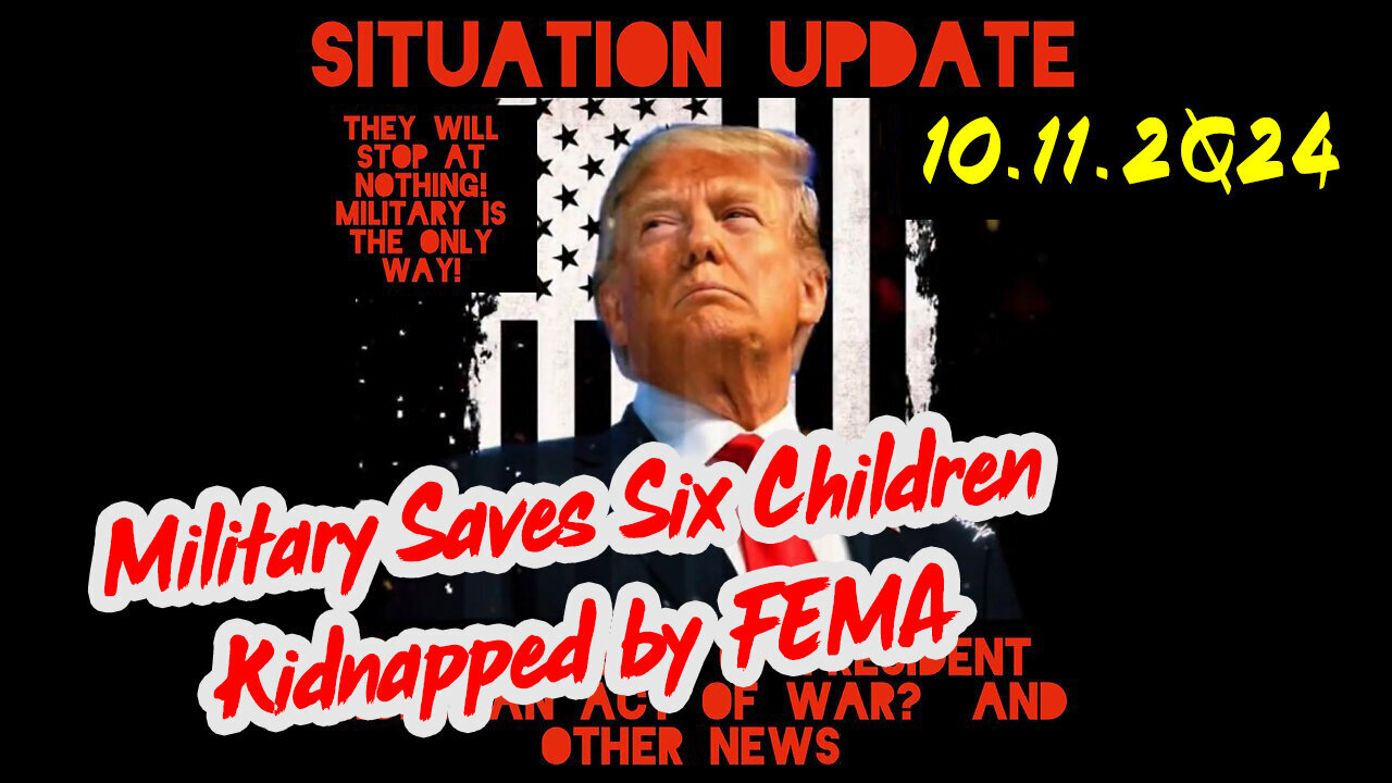 Situation Update 10-11-24 ~ Military Saves Six Children Kidnapped by FEMA