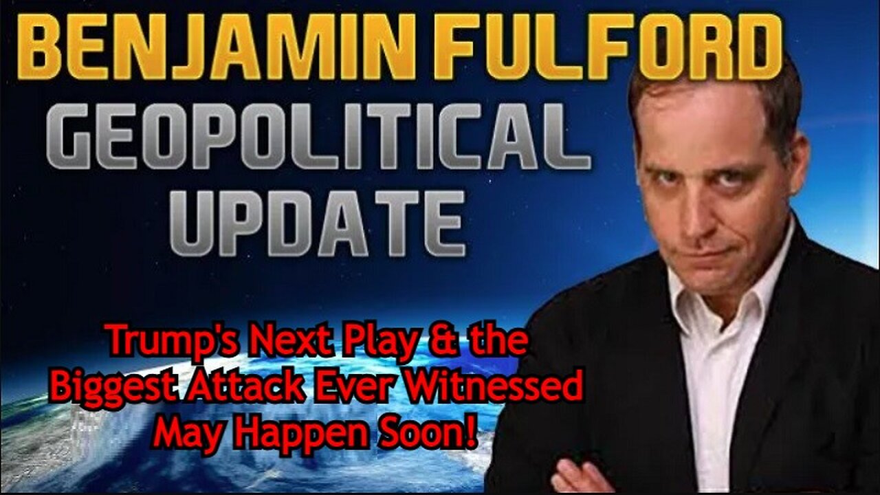 Benjamin Fulford: Trump's Next Play & the Biggest Attack Ever Witnessed May Happen Soon!