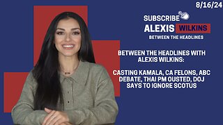 Between the Headlines with Alexis Wilkins: Casting Kamala, CA Felons, PM Ousted, DOJ Ignores SCOTUS