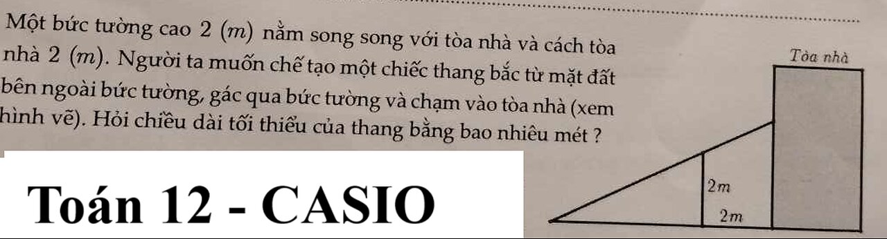 CASIO 12: Một bức tường cao 2m nằm song song với tòa nhà và cách tòa nhà 2m Người ta muốn chế tạo