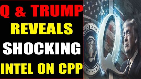 Q & TRUMP REVEALS SHOCKING INTEL ON CPP - TRUMP NEWS