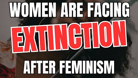 Women Are Facing Extinction After Feminism