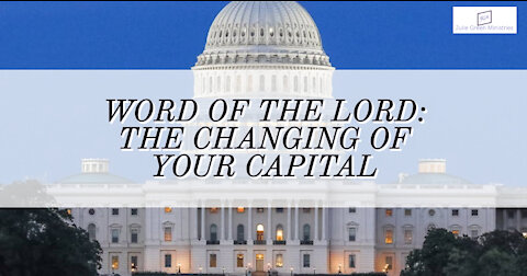 WORD OF THE LORD: THE CHANGING OF YOUR CAPITAL