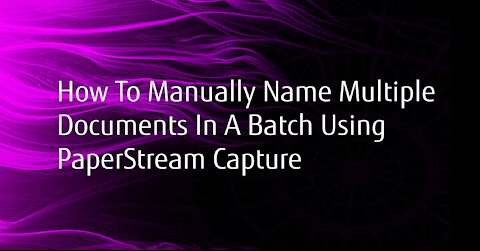 How to Manually Name Multiple Documents in PaperStream Capture