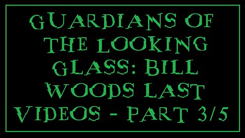 Guardians of the Looking Glass: Bill Woods last Videos - Part 3/5