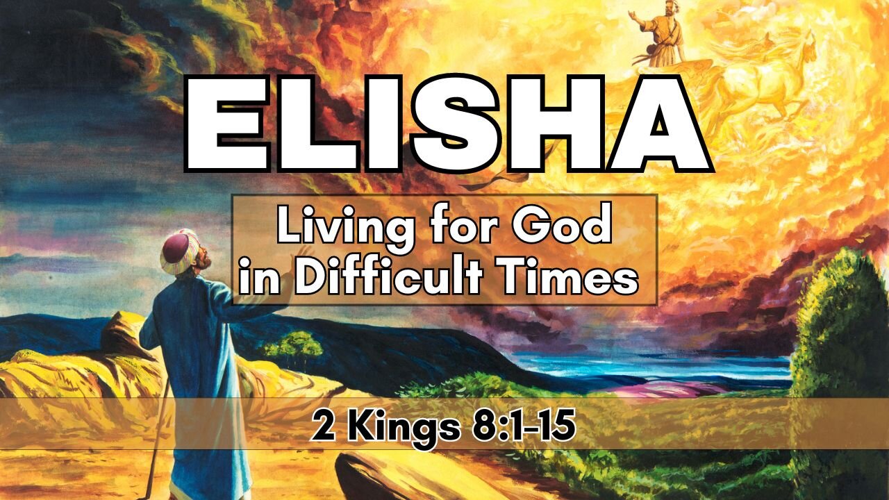 Elisha: Living for God in Difficult Times - 2 Kings 8:1-15