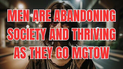 Men are Thriving as They Become MGTOWs and Abandon Society