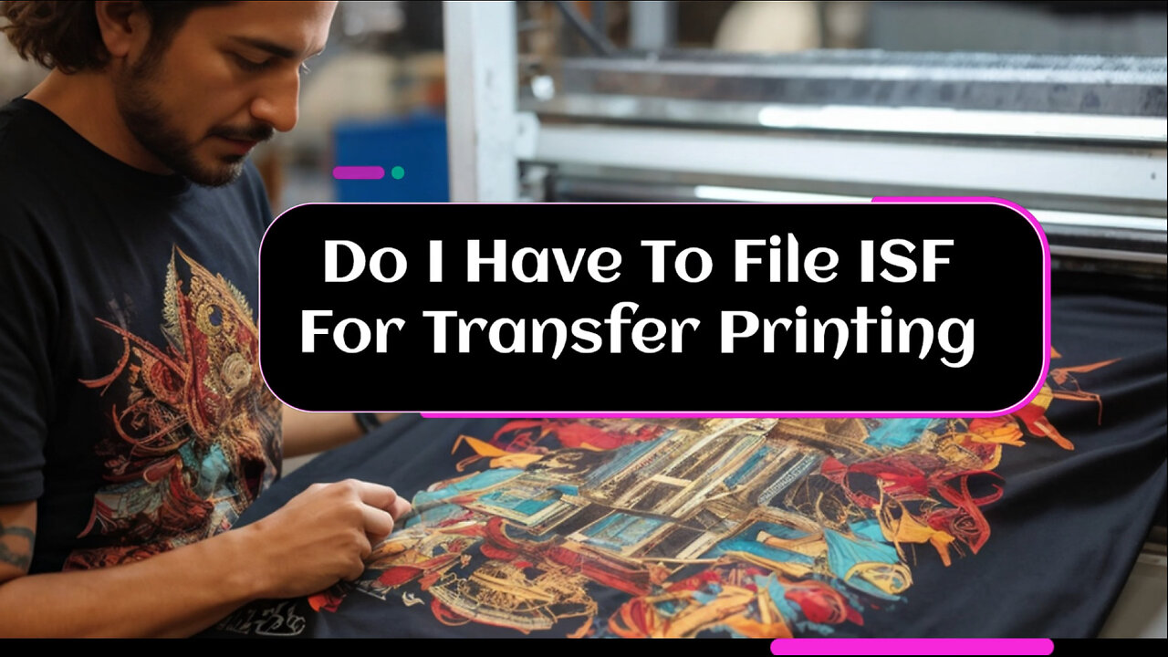 Demystifying ISF Filing for Transfer Printing: What Importers Need to Know