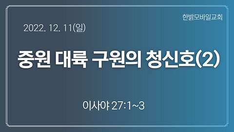 중원 대륙 구원의 청신호(2) (221211일) [예배] 한밝모바일교회