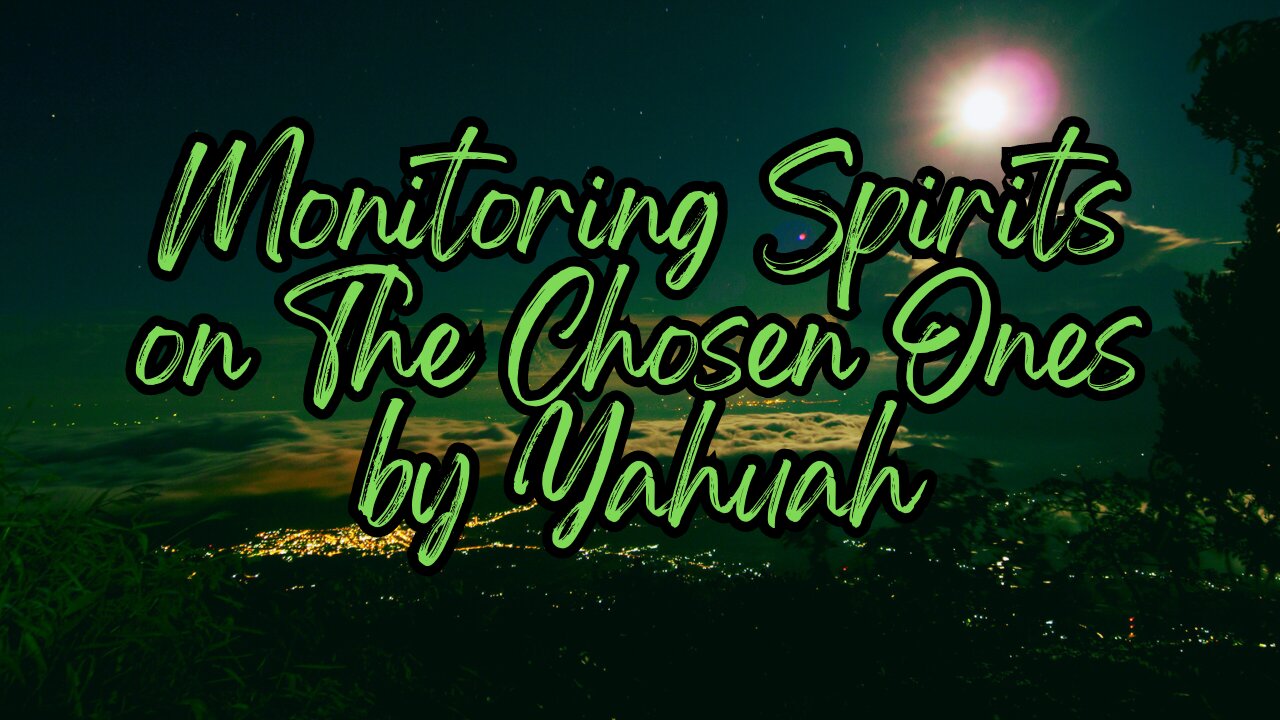 Monitoring Spirits on The Chosen Ones by Yahuah