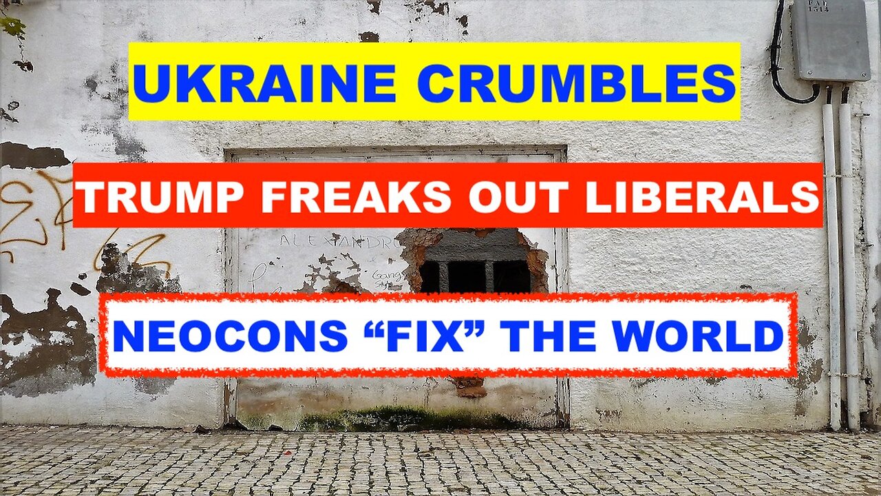 UKRAINE CRUMBLES - TRUMP FREAKS OUT LIBERALS - NEOCONS FIX THE WORLD
