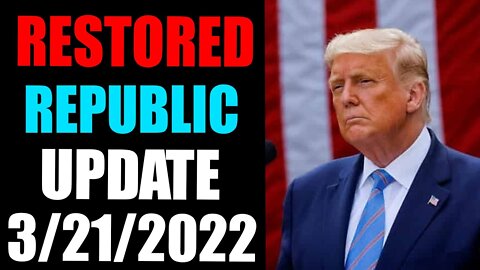 RESTORED REPUBLIC VIA A GCR HUGE UPDATE AS OF MARCH 21,2022 -TRUMP NEWS