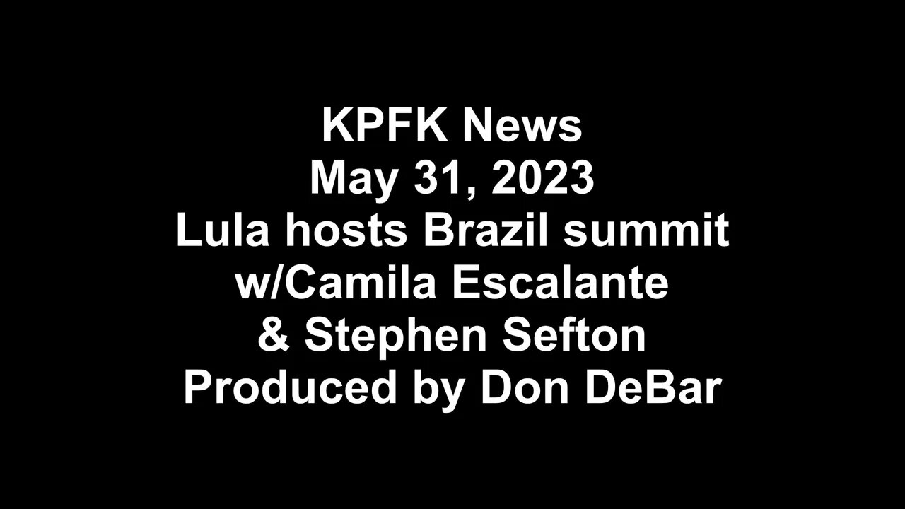 KPFK News, May 31, 2023 - Lula hosts Brazil summit w/Camila Escalante& Stephen Sefton