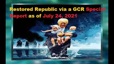 Restored Republic via a GCR Special Report as of July 24, 2021