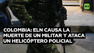 El ELN causa la muerte de un militar y ataca un helicóptero policial en Colombia