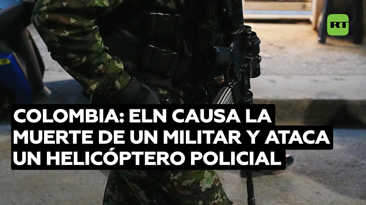 El ELN causa la muerte de un militar y ataca un helicóptero policial en Colombia