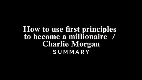 How to use first principles to become a millionaire / Charlie Morgan - SUMMARY