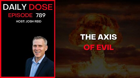 The Axis of Evil | Ep. 789 The Daily Dose