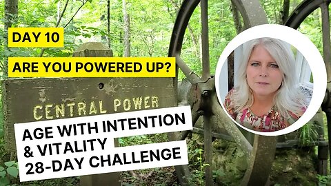 Day 10 - Are You Powered Up? 28-Day Age With Intention & Vitality Challenge