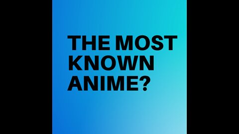 THE MOST KNOWN ANIME?