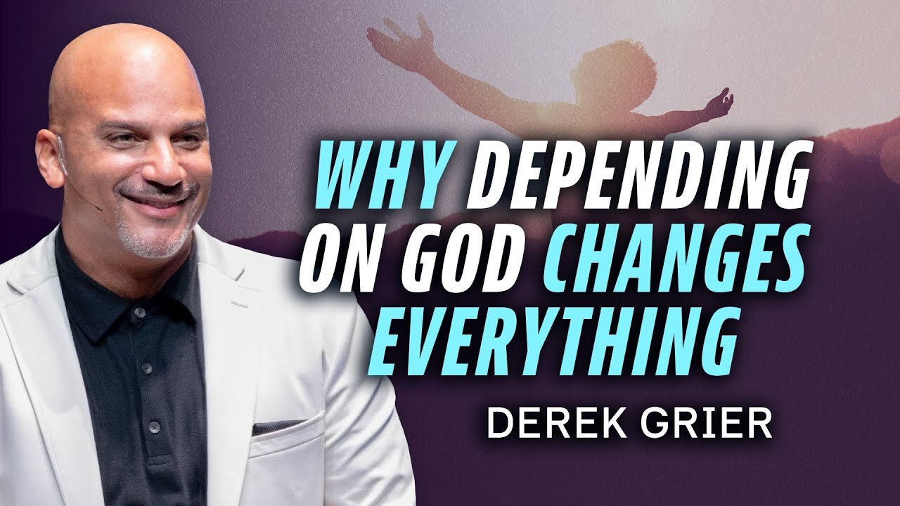 Why Depending On God Changes Everything -- Derek Grier