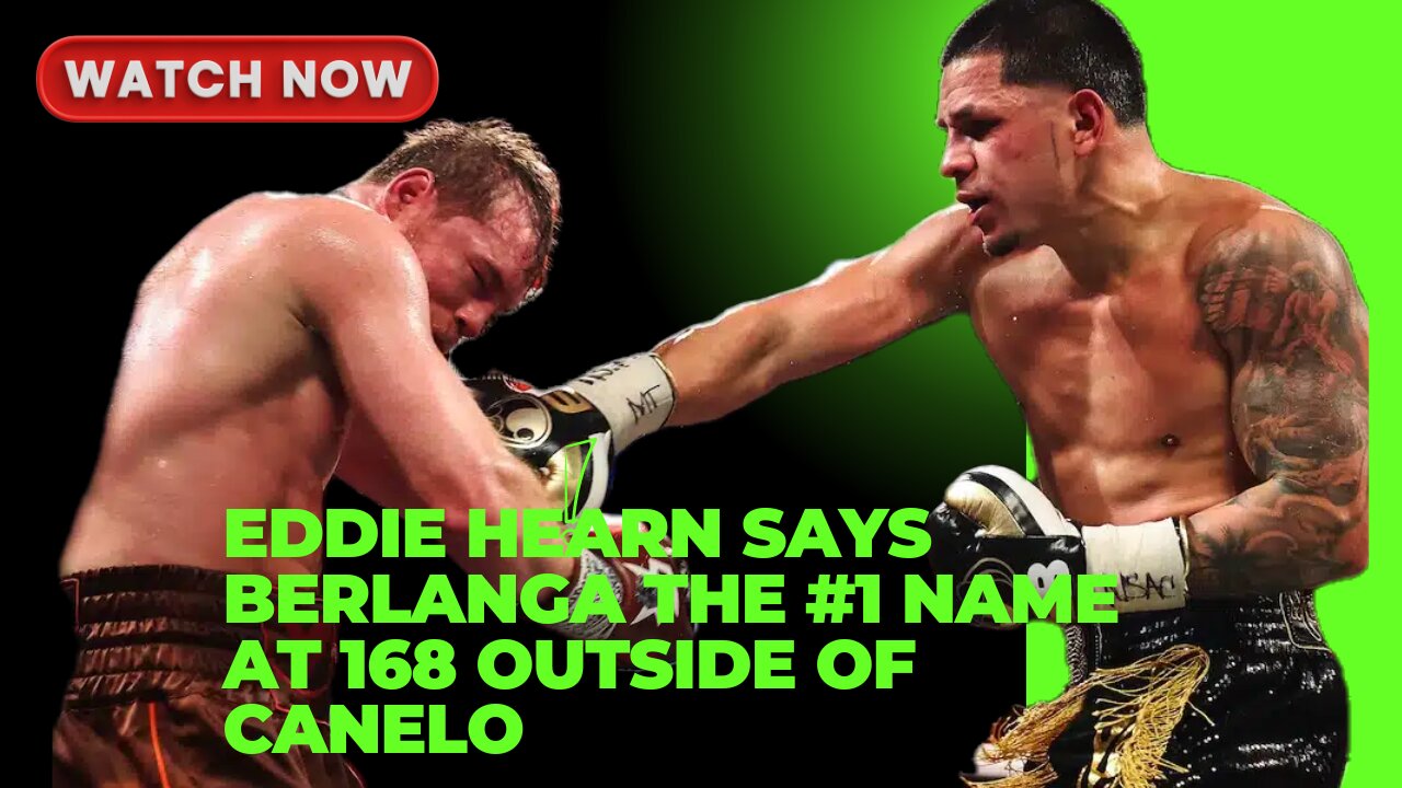 Eddie Hearn Says Berlanga The #1 Name At 168 Outside Of Canelo