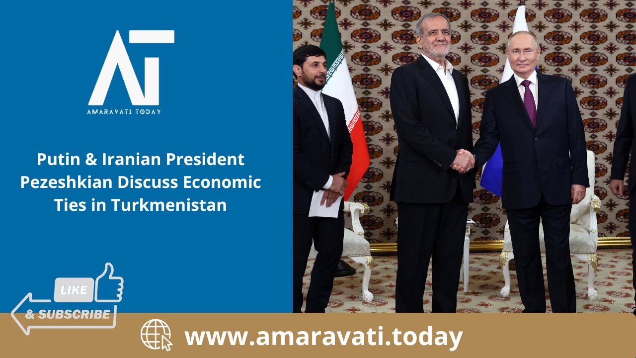 Putin & Iranian President Pezeshkian Discuss Economic Ties in Turkmenistan | Amaravati Today