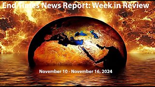 End Times News Report: Week in Review - 11/10-11/16/24