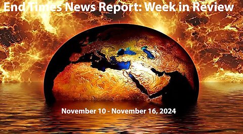 End Times News Report: Week in Review - 11/10-11/16/24