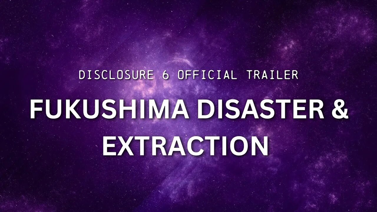 DISCLOSURE (Part 6) | "Fukushima Disaster & Extraction " | OFFICIAL TRAILER