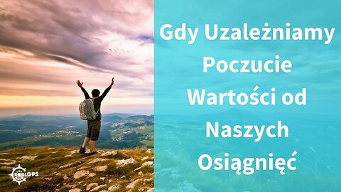 Gdy uzależniamy poczucie wartości od naszych osiągnięć