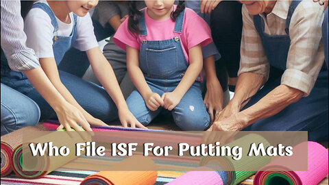 Demystifying ISF: Who Files Importer Security Filing for Putting Mats?