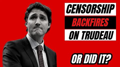 Censorship Backfires on Justin Trudeau....Wait, Did it?