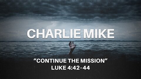 July 21, 2024 - Sunday AM MESSAGE - Charlie Mike: Continue the Mission (Luke 4:42-44)