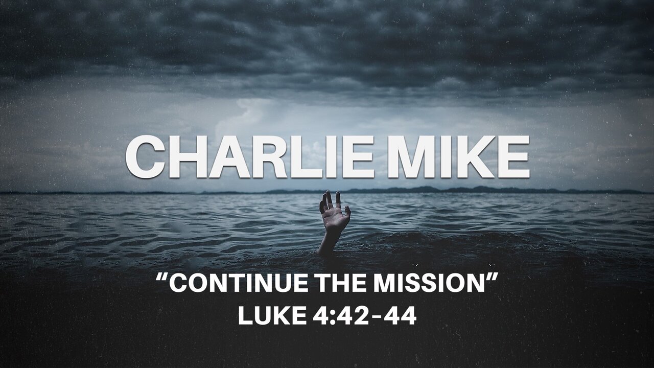 July 21, 2024 - Sunday AM MESSAGE - Charlie Mike: Continue the Mission (Luke 4:42-44)
