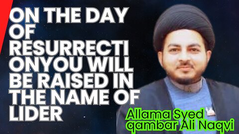 Allama Syed qamber Ali NaqviOn the Day of Resurrection, you will be raised in the name of Imam