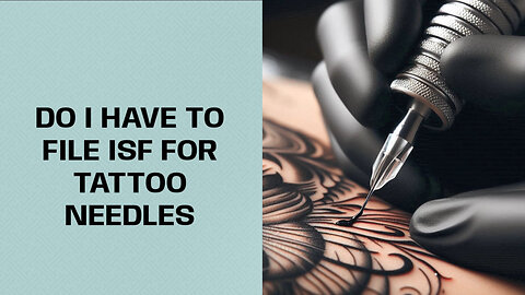Demystifying ISF Requirements: Do You Need to File for Tattoo Needles?