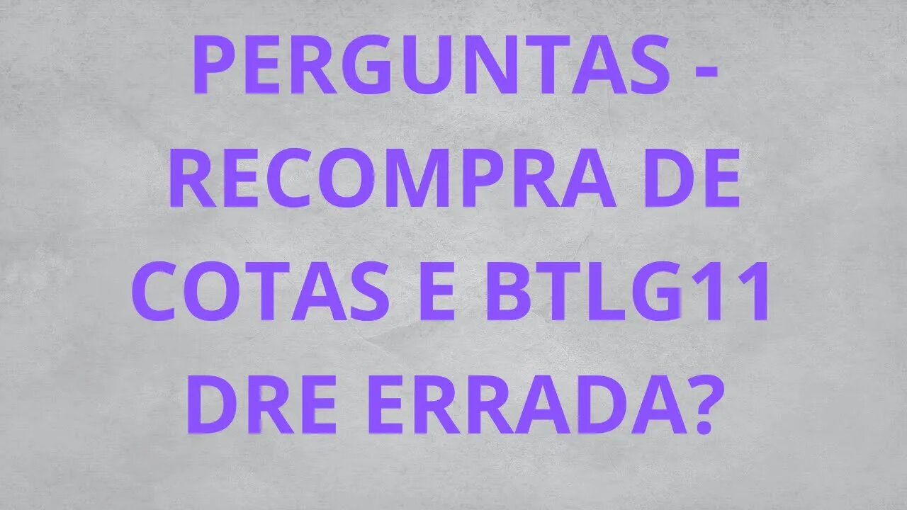 RECOMPRA DE COTAS E DRE DO BTLG11 ERRADA?